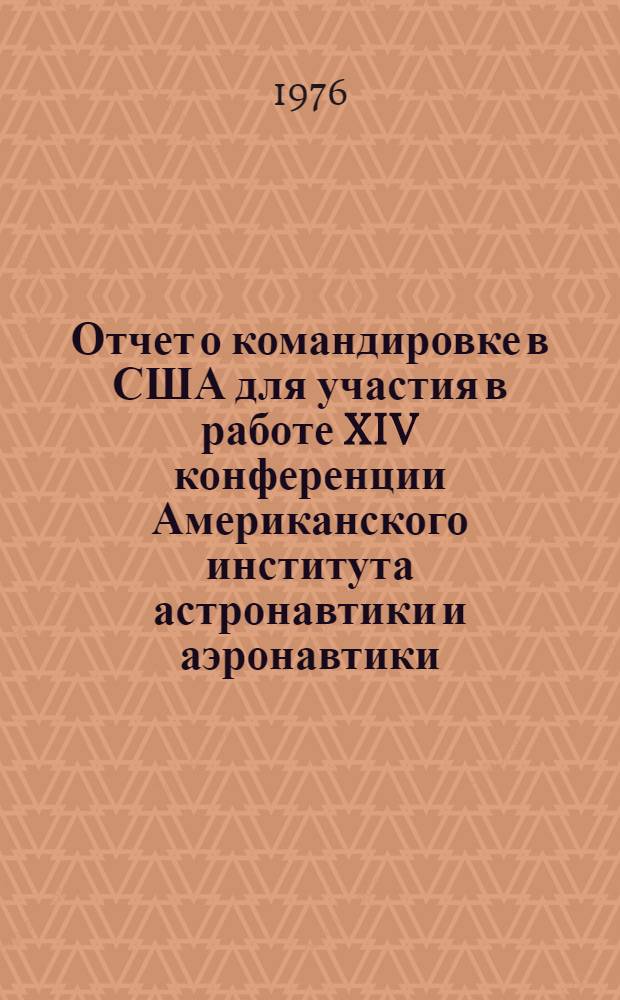 Отчет о командировке в США [для участия в работе XIV конференции Американского института астронавтики и аэронавтики. Вашингтон. 1976 г.]