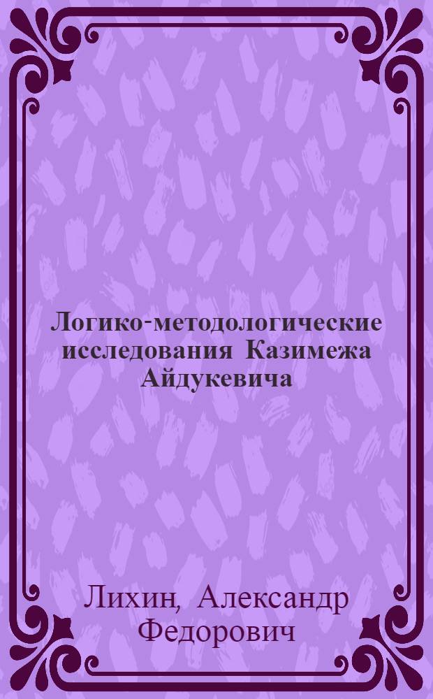 Логико-методологические исследования Казимежа Айдукевича : Автореф. дис. на соиск. учен. степени канд. филос. наук : (09.00.07)