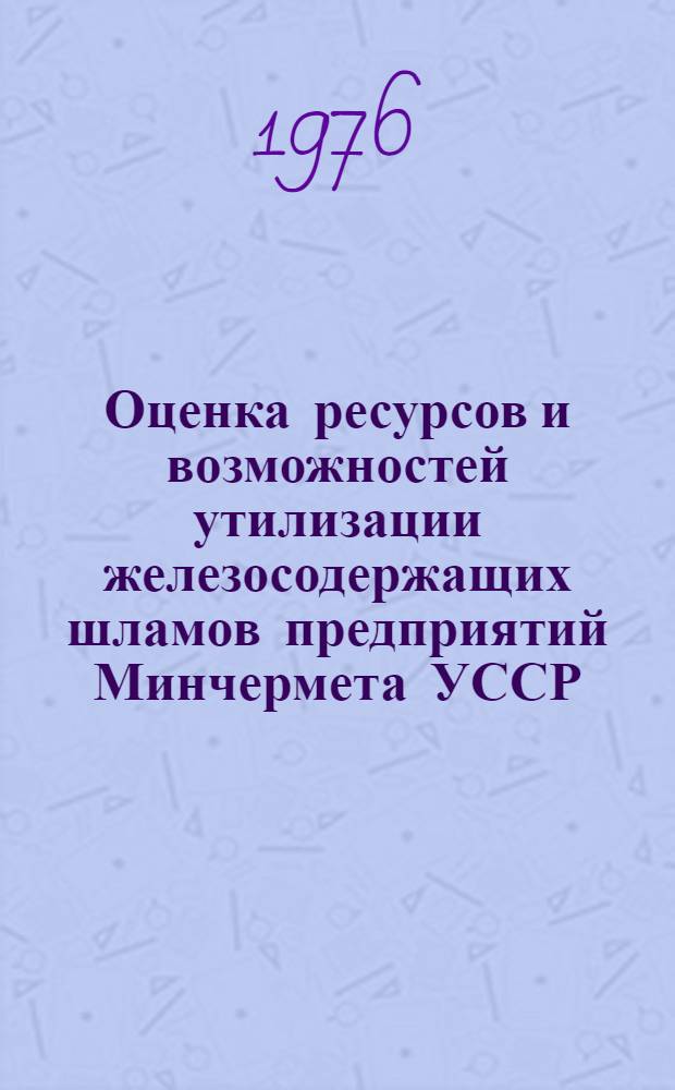 Оценка ресурсов и возможностей утилизации железосодержащих шламов предприятий Минчермета УССР