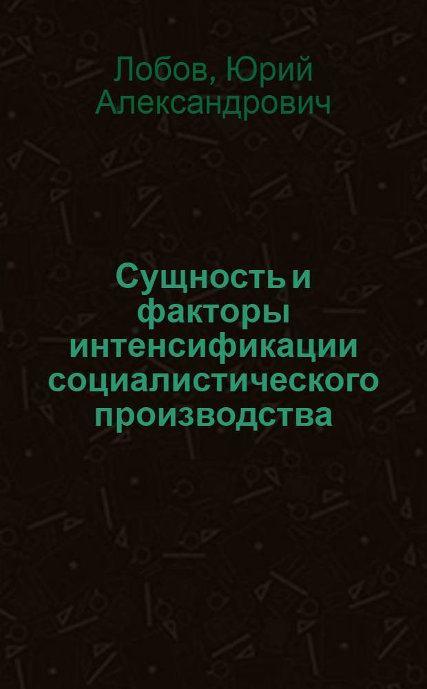 Сущность и факторы интенсификации социалистического производства : По материалам сельского хозяйства : Автореф. дис. на соиск. учен. степени канд. экон. наук