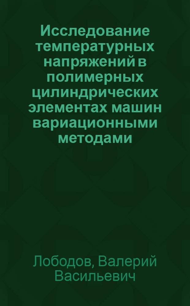 Исследование температурных напряжений в полимерных цилиндрических элементах машин вариационными методами : Автореф. дис. на соиск. учен. степени к. т. н