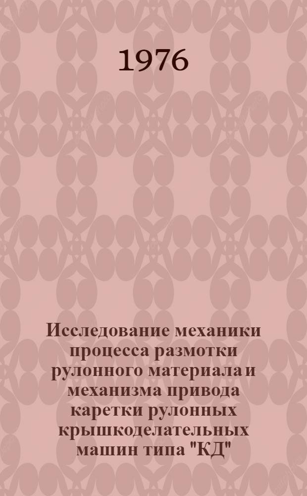 Исследование механики процесса размотки рулонного материала и механизма привода каретки рулонных крышкоделательных машин типа "КД" : Автореф. дис. на соиск. учен. степени канд. техн. наук : (05.02.15)