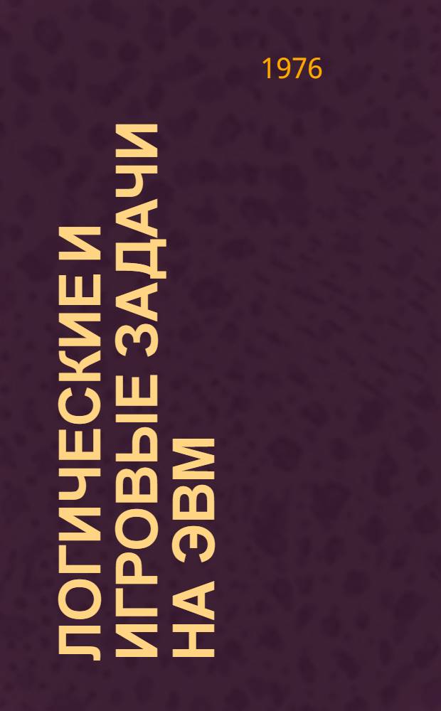 Логические и игровые задачи на ЭВМ : Мат. обеспечение ЭВМ "Мир-1" : Сборник статей