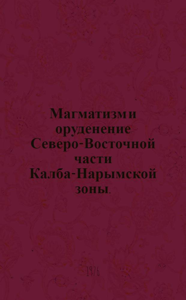 Магматизм и оруденение Северо-Восточной части Калба-Нарымской зоны. (Вост. Казахстан) : Автореф. дис. на соиск. учен. степени канд. геол.-минерал. наук : (04.00.08)