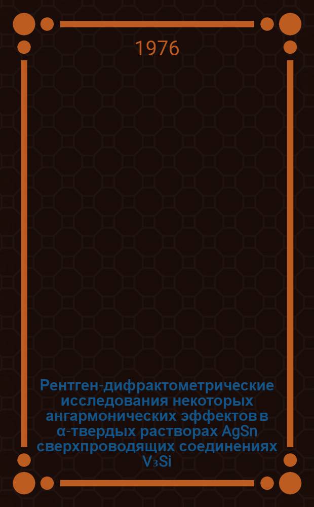 Рентген-дифрактометрические исследования некоторых ангармонических эффектов в α-твердых растворах AgSn сверхпроводящих соединениях V₃Si, V₃Ge, Nb₃Al : Автореф. дис. на соиск. учен. степени канд. физ.-мат. наук : (01.04.07)