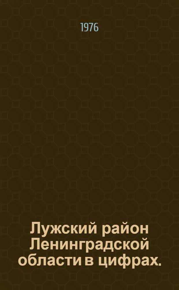 Лужский район [Ленинградской области] в цифрах. (1970-1975 гг.) : Стат. сборник