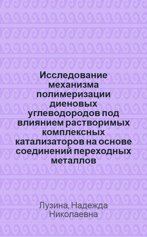 Исследование механизма полимеризации диеновых углеводородов под влиянием растворимых комплексных катализаторов на основе соединений переходных металлов : Автореф. дис. на соиск. учен. степени канд. хим. наук : (02.00.06)