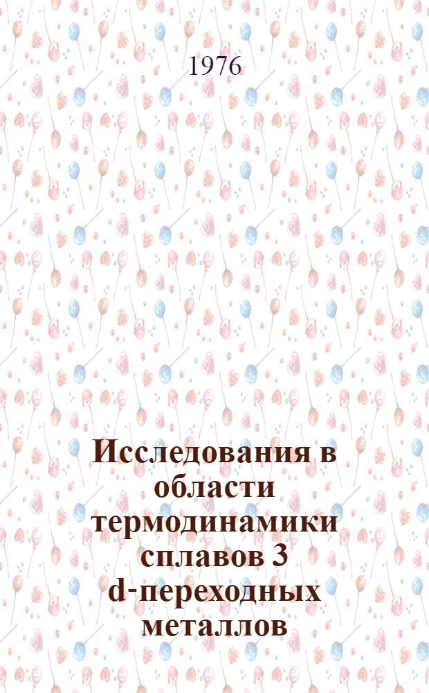 Исследования в области термодинамики сплавов 3 d-переходных металлов : Автореф. дис. на соиск. учен. степени д-ра хим. наук : (02.00.04)