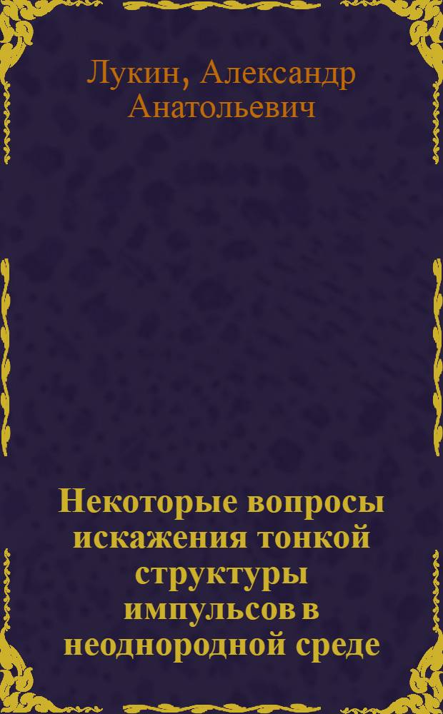 Некоторые вопросы искажения тонкой структуры импульсов в неоднородной среде : Автореф. дис. на соиск. учен. степени канд. физ.-мат. наук : (01.04.03)