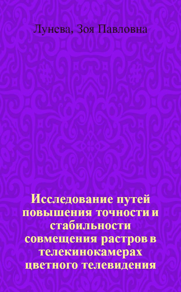 Исследование путей повышения точности и стабильности совмещения растров в телекинокамерах цветного телевидения : Автореф. дис. на соиск. учен. степени канд. техн. наук : (05.12.03)