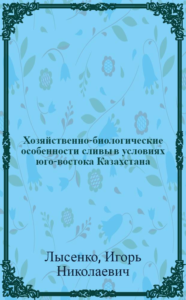Хозяйственно-биологические особенности сливы в условиях юго-востока Казахстана : Автореф. дис. на соиск. учен. степени канд. с.-х. наук : (06.01.05)