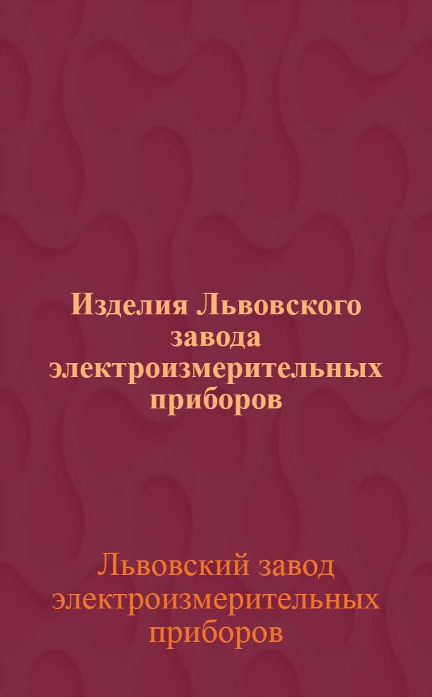 Изделия Львовского завода электроизмерительных приборов : Каталог