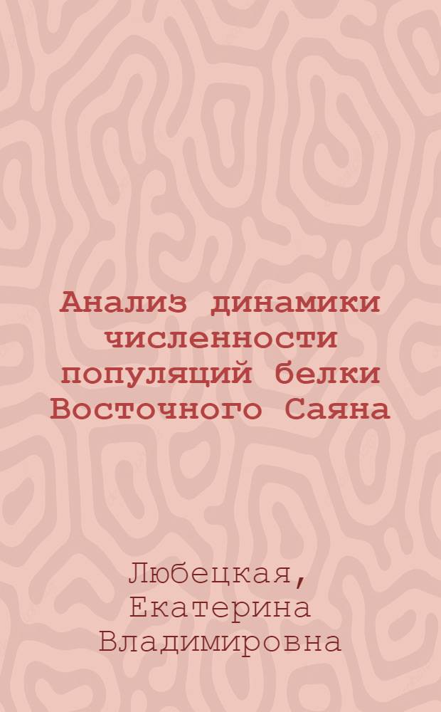 Анализ динамики численности популяций белки Восточного Саяна (методом математического моделирования) : Автореф. дис. на соиск. учен. степени канд. биол. наук : (03.00.08)