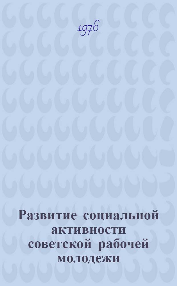 Развитие социальной активности советской рабочей молодежи : (На примере работающей молодежи в сфере строит. производства) : Автореф. дис. на соиск. учен. степени канд. филос. наук : (09.00.02)