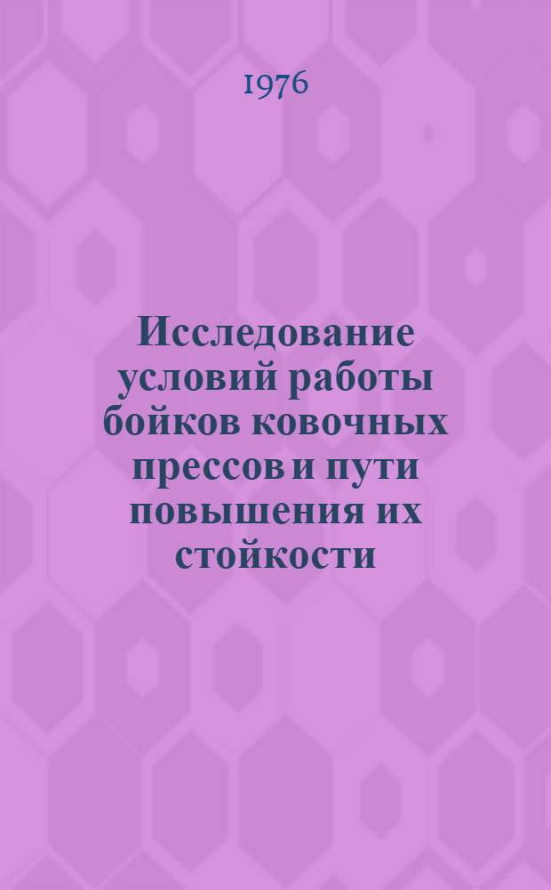 Исследование условий работы бойков ковочных прессов и пути повышения их стойкости : Автореф. дис. на соиск. учен. степени канд. техн. наук : (05.03.05)