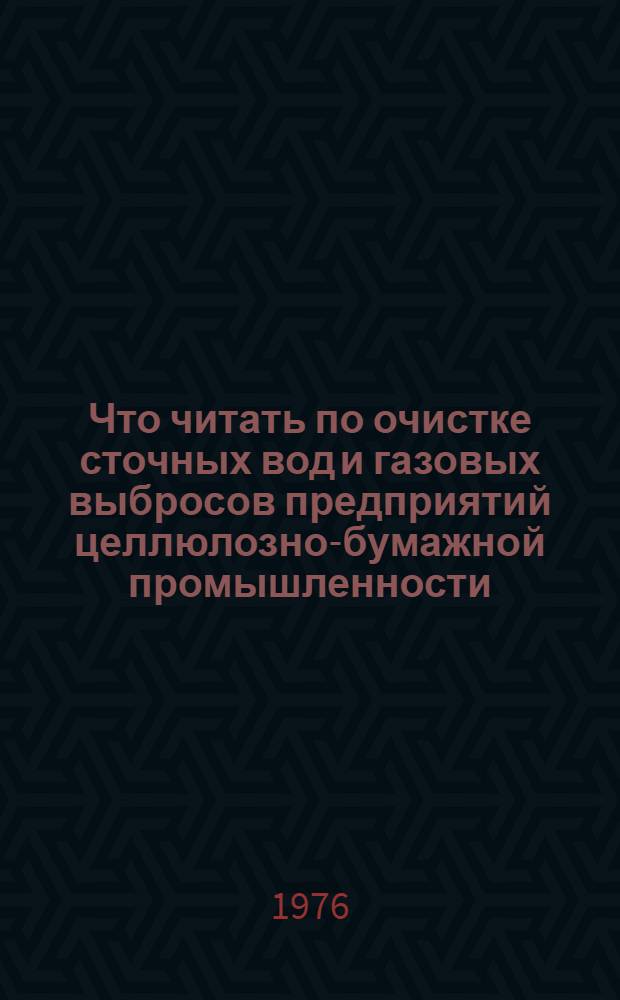 Что читать по очистке сточных вод и газовых выбросов предприятий целлюлозно-бумажной промышленности : Рек. указ. отеч. литературы..