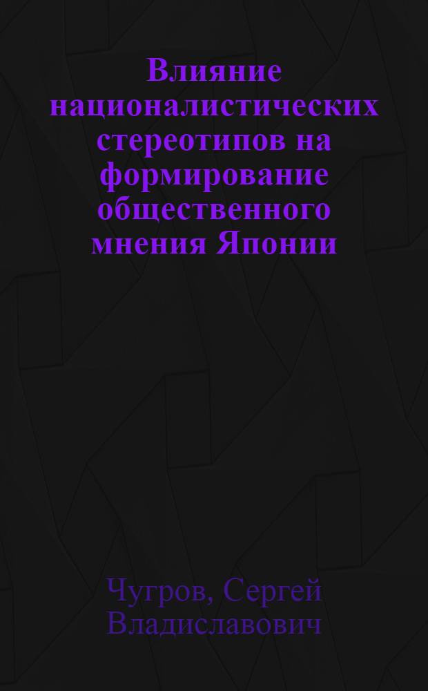 Влияние националистических стереотипов на формирование общественного мнения Японии : (К истории вопроса. 1964-1974 гг.) : Автореф. дис. на соиск. учен. степени канд. ист. наук : (07.00.03)