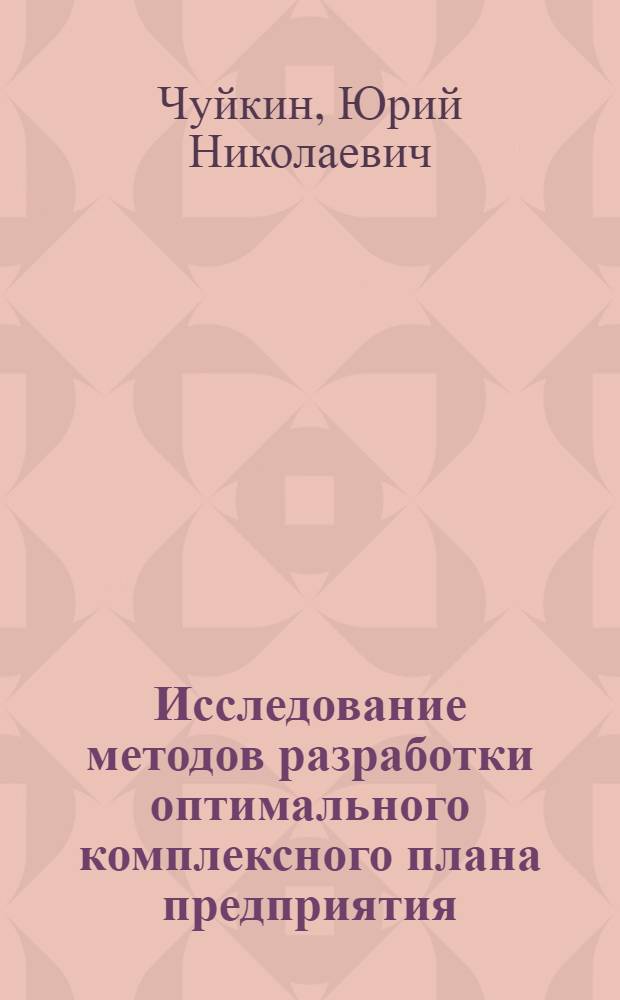 Исследование методов разработки оптимального комплексного плана предприятия : (На примере бурового предприятия) : Автореф. дис. на соиск. учен. степени канд. экон. наук : (08.00.13)