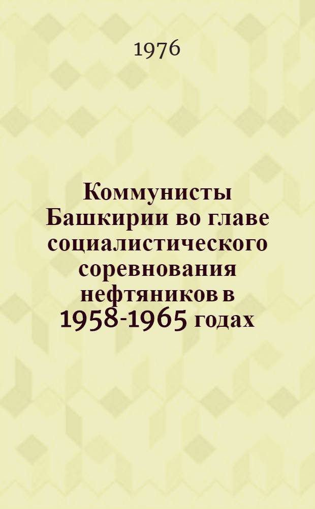 Коммунисты Башкирии во главе социалистического соревнования нефтяников в 1958-1965 годах : Автореф. дис. на соиск. учен. степени канд. ист. наук : (07.00.01)