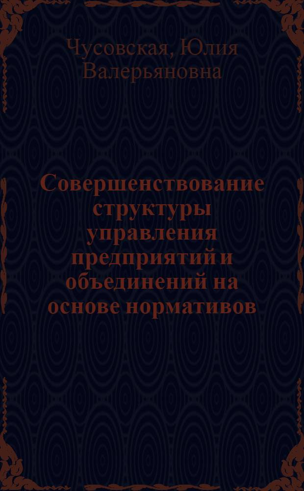 Совершенствование структуры управления предприятий и объединений на основе нормативов : (На примере пром-сти средств связи) : Автореф. дис. на соиск. учен. степени к. э. н