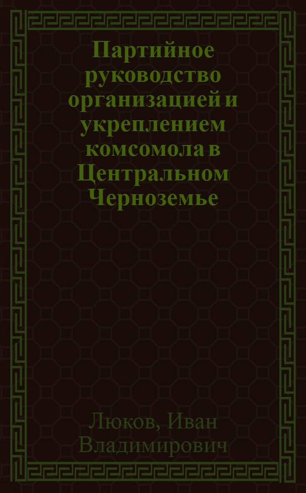 Партийное руководство организацией и укреплением комсомола в Центральном Черноземье (1917-1920 гг.) : Автореф. дис. на соиск. учен. степени канд. ист. наук. : (07.00.01)