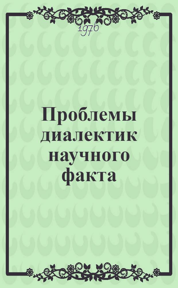 Проблемы диалектик научного факта : Автореф. дис. на соиск. учен. степени канд. филос. наук : (09.00.01)