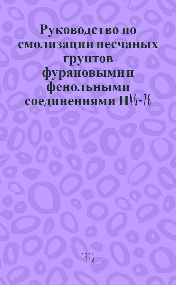 Руководство по смолизации песчаных грунтов фурановыми и фенольными соединениями П46-76/ВНИИГ : Срок введ. III кв. 1976 г