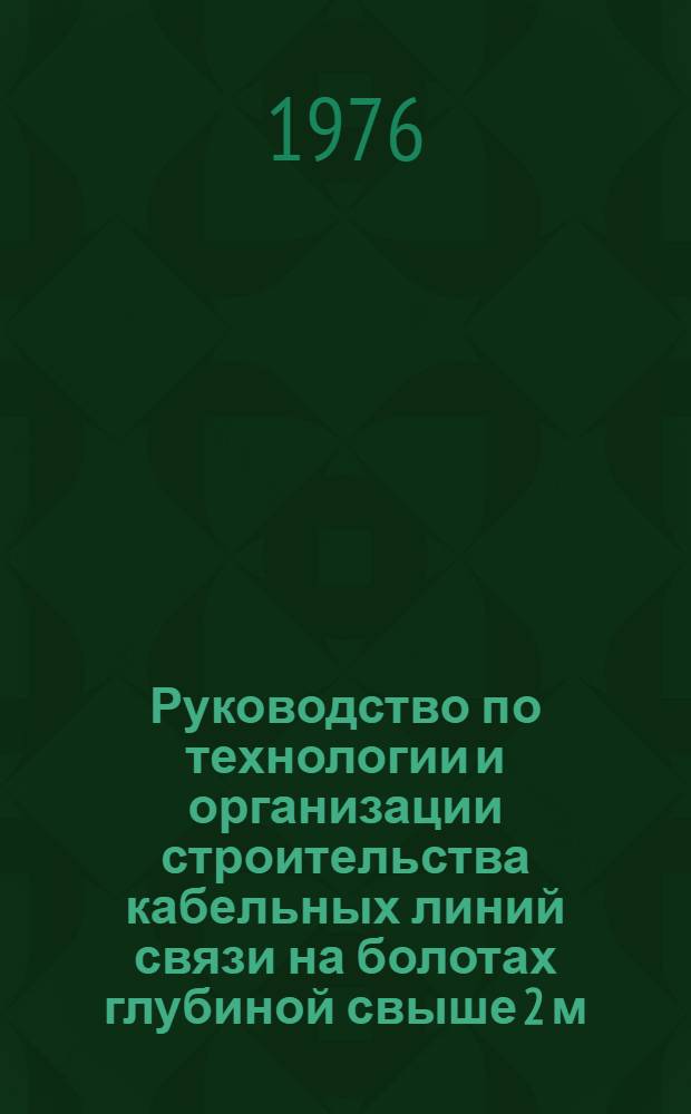 Руководство по технологии и организации строительства кабельных линий связи на болотах глубиной свыше 2 м : Р 217-76 : Утв. 12/XI 1975 г.
