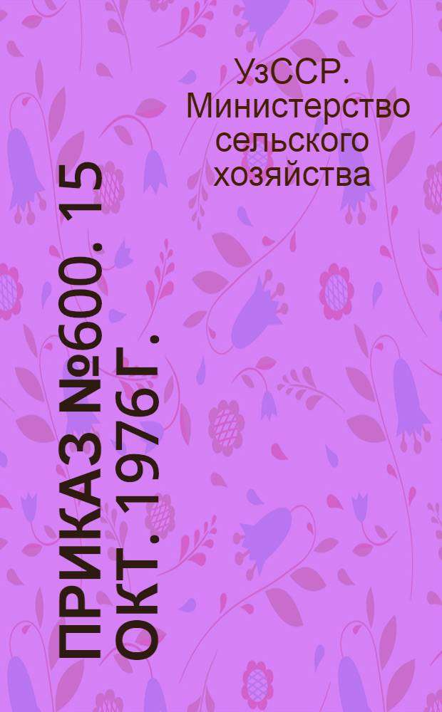 Приказ № 600. 15 окт. 1976 г. : О плане мелиорации земель на 1976-1980 гг. и мерах по улучшению использования мелиорированных земель