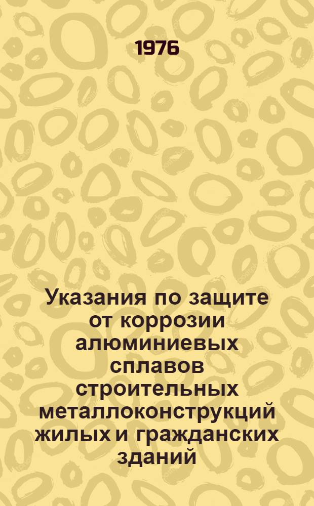 Указания по защите от коррозии алюминиевых сплавов строительных металлоконструкций жилых и гражданских зданий. ВСН-121-75 : Срок введения 01.01.76