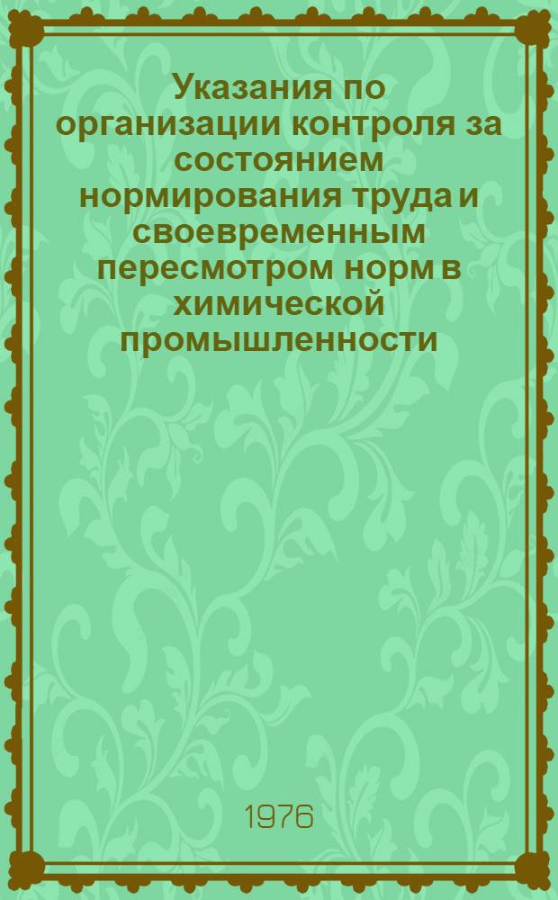 Указания по организации контроля за состоянием нормирования труда и своевременным пересмотром норм в химической промышленности : Утв. зам. нач. Упр. организации труда, заработной и рабочих кадров... I/1976 г