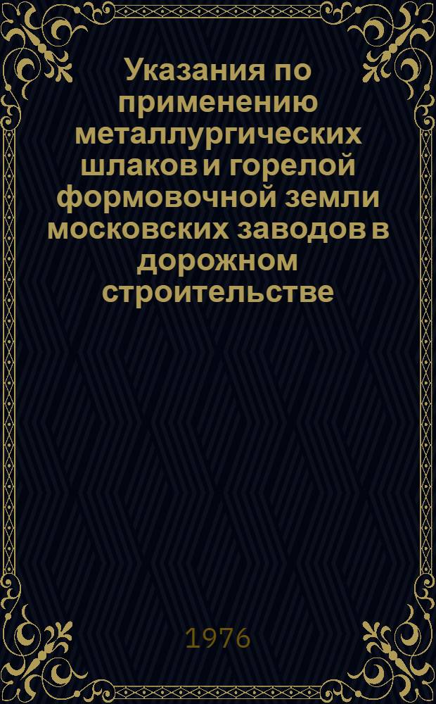 Указания по применению металлургических шлаков и горелой формовочной земли московских заводов в дорожном строительстве : ВСН-118-75 : Срок введ. 1/XII 1975 г.