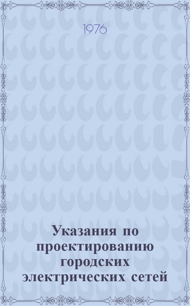Указания по проектированию городских электрических сетей : ВСН 97-75 / Минэнерго СССР : Взамен СН 167-61 и Указаний по проектированию гор. электр. сетей напряжением свыше 1000 В (1965 г.) : Срок введ. 1 ноября 1975 г.