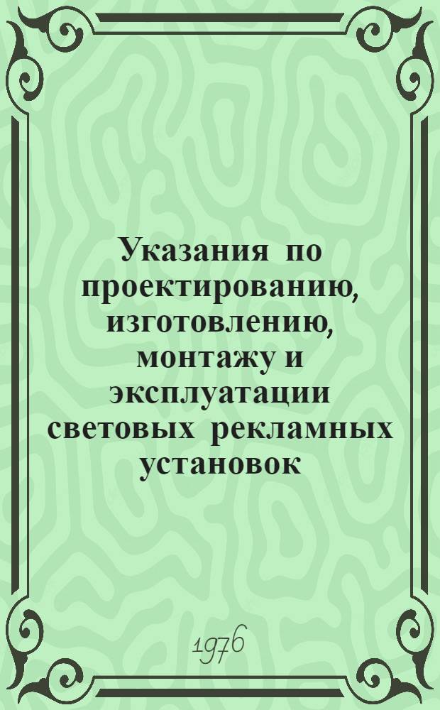 Указания по проектированию, изготовлению, монтажу и эксплуатации световых рекламных установок : Утв. 15/XII 1976 г