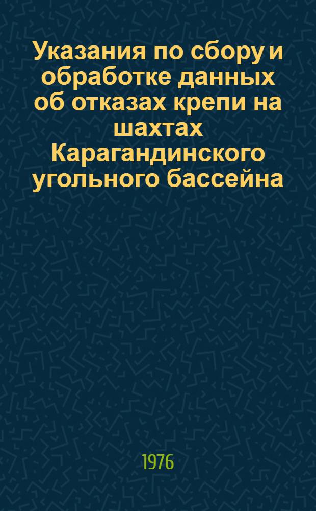 Указания по сбору и обработке данных об отказах крепи на шахтах Карагандинского угольного бассейна : Утв. 2/IV 1976 г