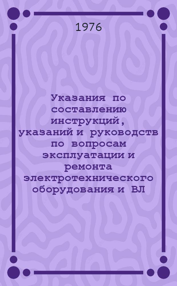Указания по составлению инструкций, указаний и руководств по вопросам эксплуатации и ремонта электротехнического оборудования и ВЛ (временные)