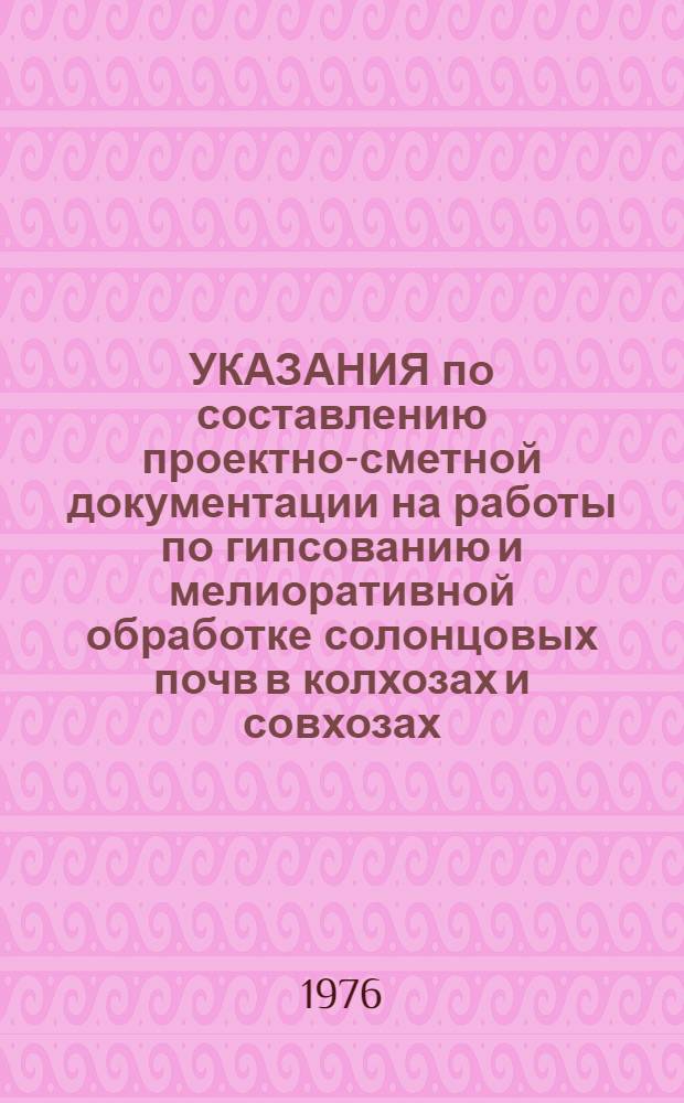 УКАЗАНИЯ по составлению проектно-сметной документации на работы по гипсованию и мелиоративной обработке солонцовых почв в колхозах и совхозах : Утв. М-вом сел. хоз-ва СССР 19.03.75 г.