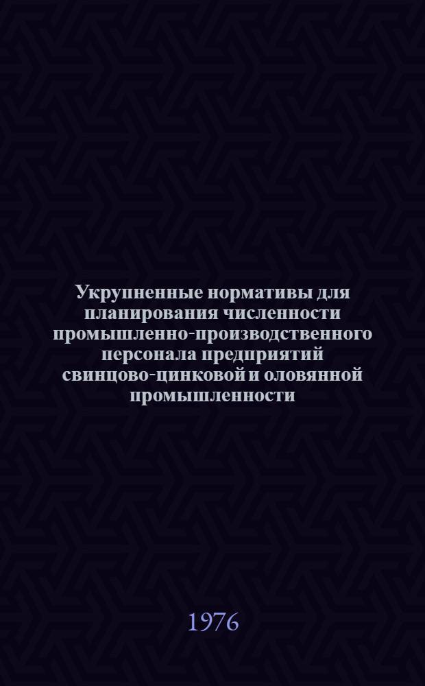 Укрупненные нормативы для планирования численности промышленно-производственного персонала предприятий свинцово-цинковой и оловянной промышленности