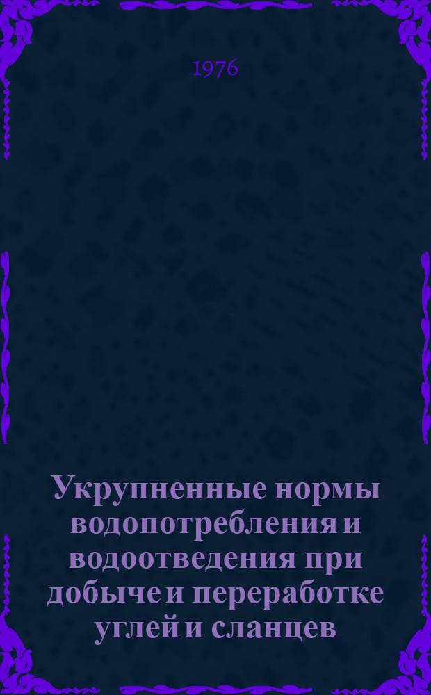 Укрупненные нормы водопотребления и водоотведения при добыче и переработке углей и сланцев : Утв. 22/I 1976 г