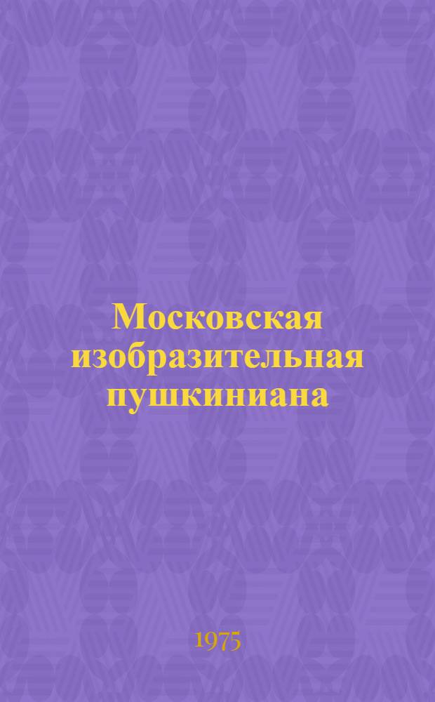 Московская изобразительная пушкиниана : Альбом : В 2 вып.