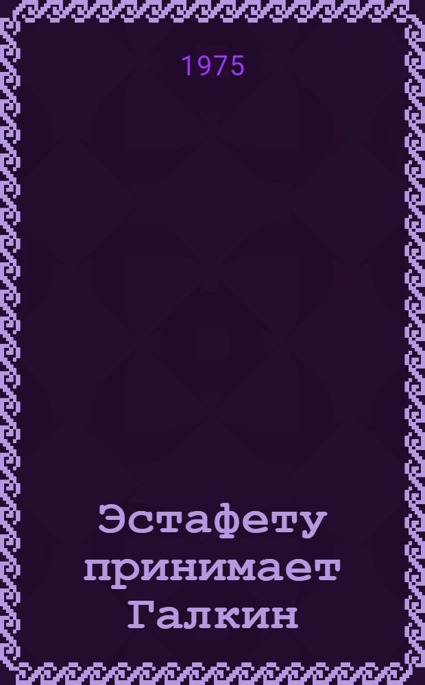 Эстафету принимает Галкин : О В.В. Галкине, аппаратчике Северодонецкого хим. комбината им. Ленинского комсомола
