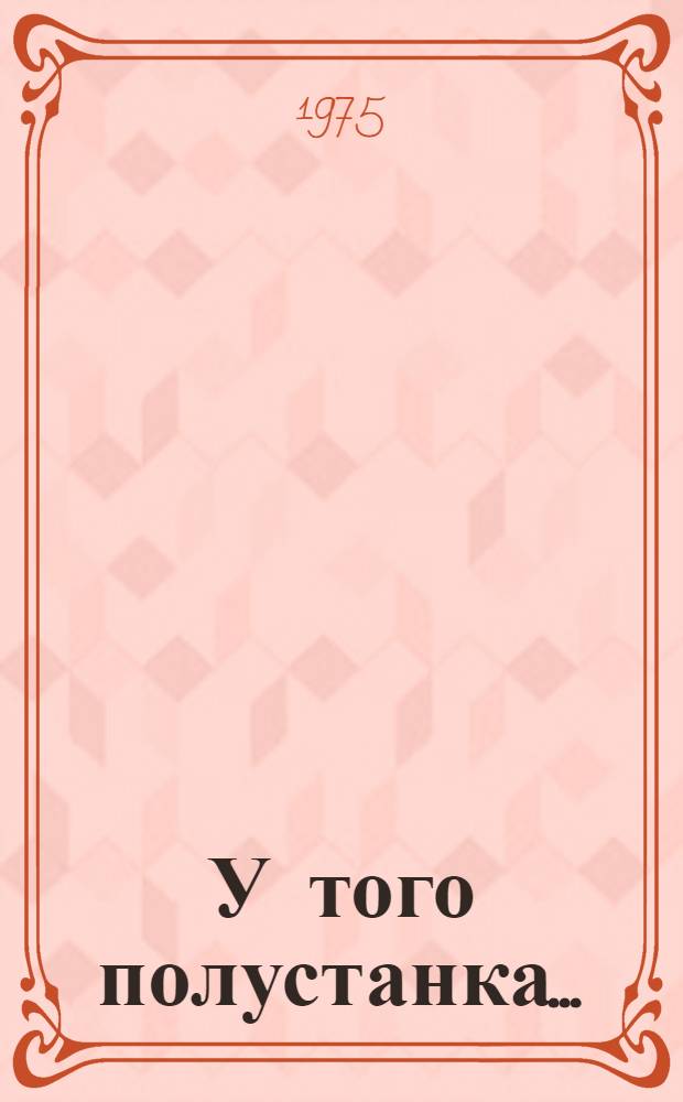 У того полустанка... : Рассказы и очерки