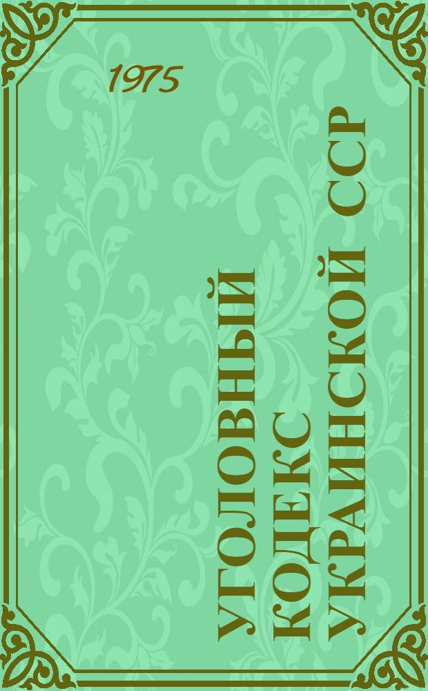 Уголовный кодекс Украинской ССР : Офиц. текст с изм. и доп. на 1 янв. 1975 г. и постатейными материалами