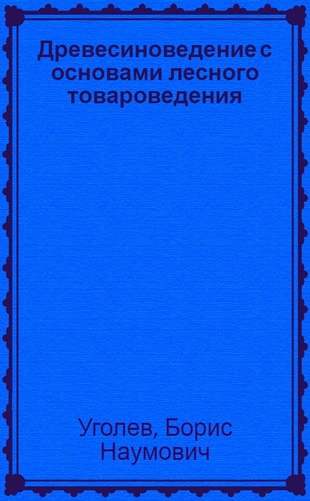 Древесиноведение с основами лесного товароведения : Для лесотехн. специальностей вузов