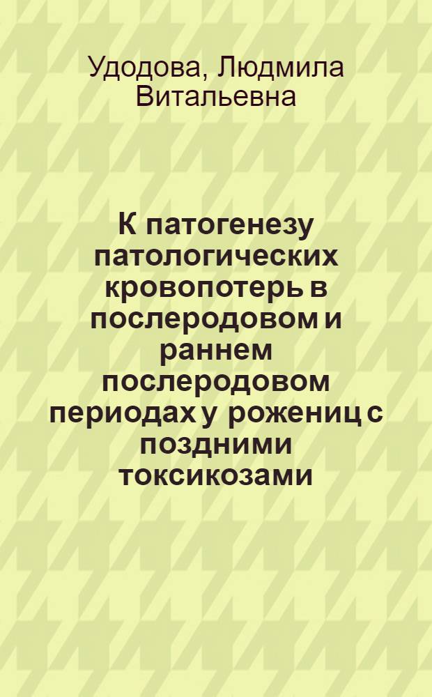 К патогенезу патологических кровопотерь в послеродовом и раннем послеродовом периодах у рожениц с поздними токсикозами : (По материалам роддома № 2 г. Астрахани) : Автореф. дис. на соиск. учен. степени канд. мед. наук : (14.00.01)