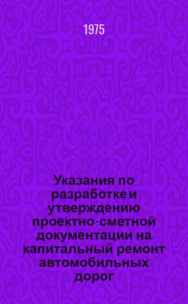 Указания по разработке и утверждению проектно-сметной документации на капитальный ремонт автомобильных дорог : ВСН 27-74 / Минавтодор РСФСР : Введ. 1/IV 1975 г.