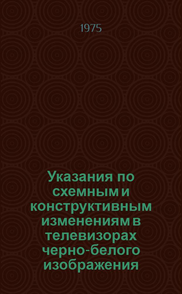 Указания по схемным и конструктивным изменениям в телевизорах черно-белого изображения : Вып. 1-
