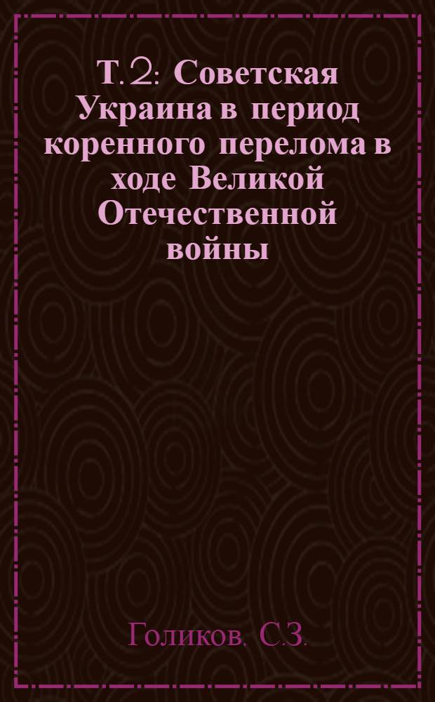 Т. 2 : Советская Украина в период коренного перелома в ходе Великой Отечественной войны. Ноябрь 1942-1943 г.