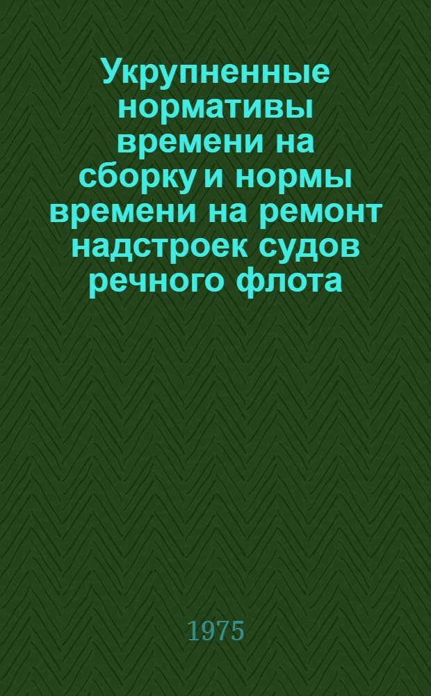 Укрупненные нормативы времени на сборку и нормы времени на ремонт надстроек судов речного флота