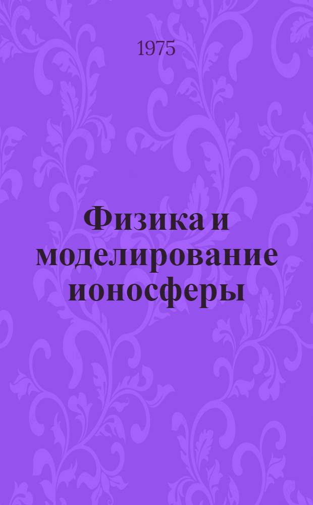 Физика и моделирование ионосферы : Сборник статей
